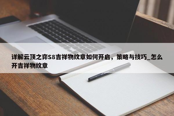 详解云顶之弈S8吉祥物纹章如何开启，策略与技巧_怎么开吉祥物纹章