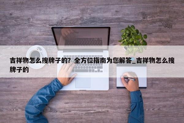 吉祥物怎么搜牌子的？全方位指南为您解答_吉祥物怎么搜牌子的