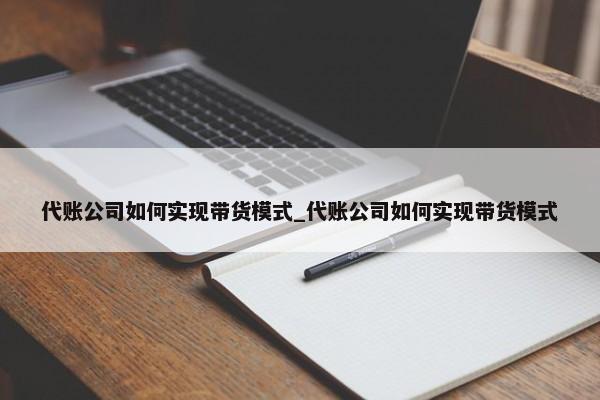 代账公司如何实现带货模式_代账公司如何实现带货模式