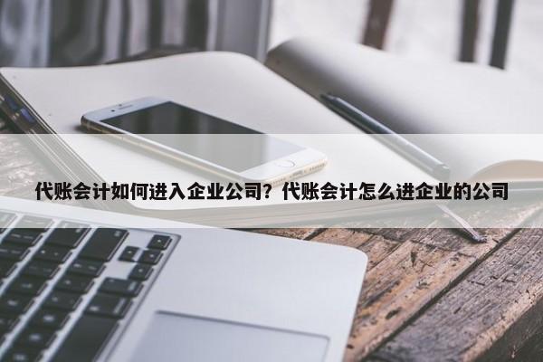 代账会计如何进入企业公司？代账会计怎么进企业的公司