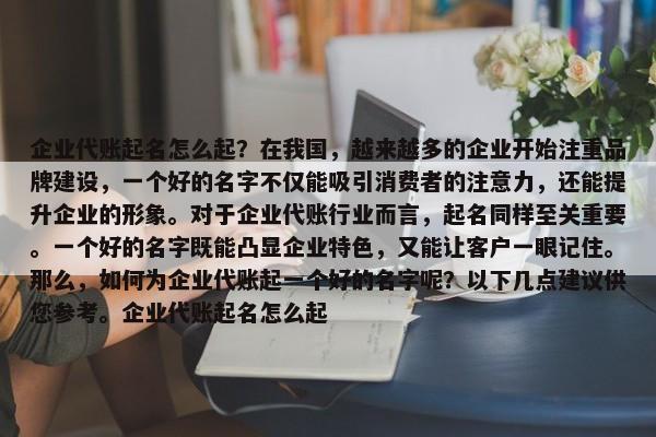 企业代账起名怎么起？在我国，越来越多的企业开始注重品牌建设，一个好的名字不仅能吸引消费者的注意力，还能提升企业的形象。对于企业代账行业而言，起名同样至关重要。一个好的名字既能凸显企业特色，又能让客户一