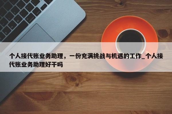 个人接代账业务助理，一份充满挑战与机遇的工作_个人接代账业务助理好干吗