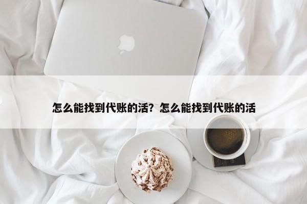 怎么能找到代账的活？怎么能找到代账的活